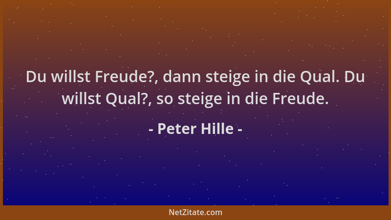 Peter Hille - Du willst Freude?, dann steige in die Qual. Du willst Qual?, so steige in die Freude....