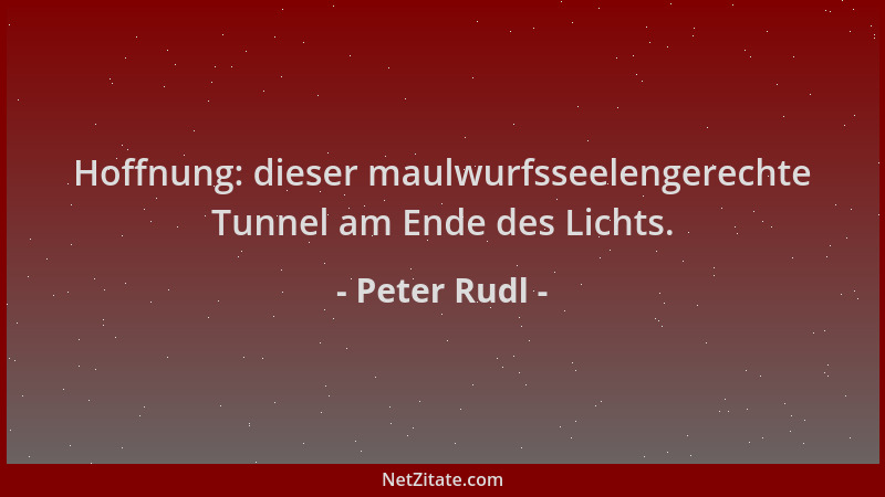 Peter Rudl - Hoffnung: dieser maulwurfsseelengerechte Tunnel am Ende des Lichts....