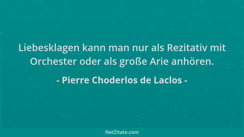 Pierre Choderlos de Laclos - Liebesklagen kann man nur als Rezitativ mit Orchester oder als große Arie anhören....