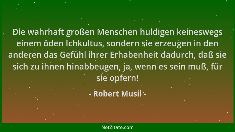 Robert Musil - Die wahrhaft großen Menschen huldigen keineswegs einem öden Ichkultus, sondern sie erzeugen in den anderen d...