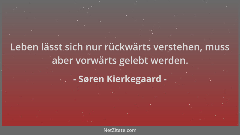 Søren Kierkegaard - Leben lässt sich nur rückwärts verstehen, muss aber vorwärts gelebt werden....