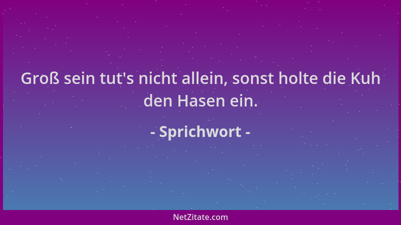 Sprichwort - Groß sein tut 's nicht allein, sonst holte die Kuh den Hasen ein....