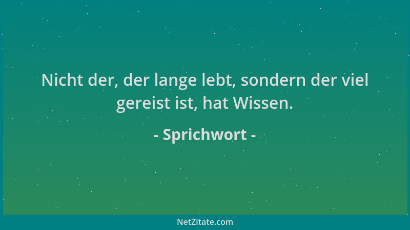Sprichwort - Nicht der, der lange lebt, sondern der viel gereist ist, hat Wissen....