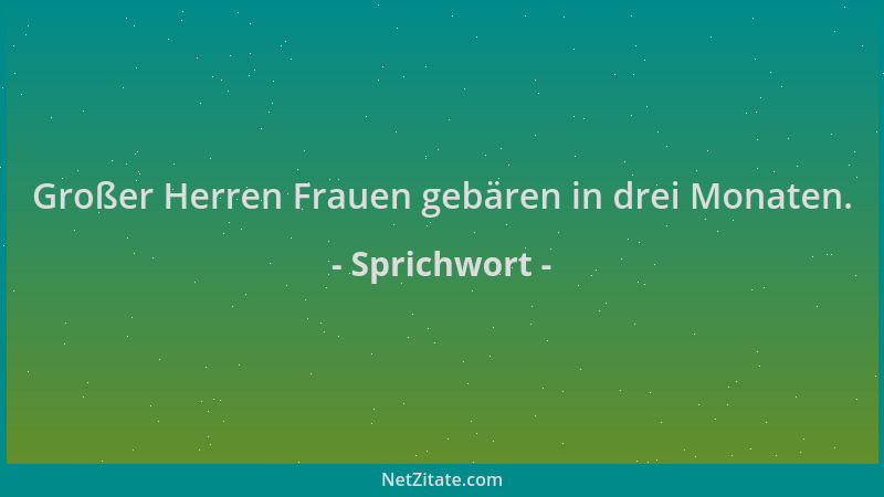 Sprichwort - Großer Herren Frauen gebären in drei Monaten....