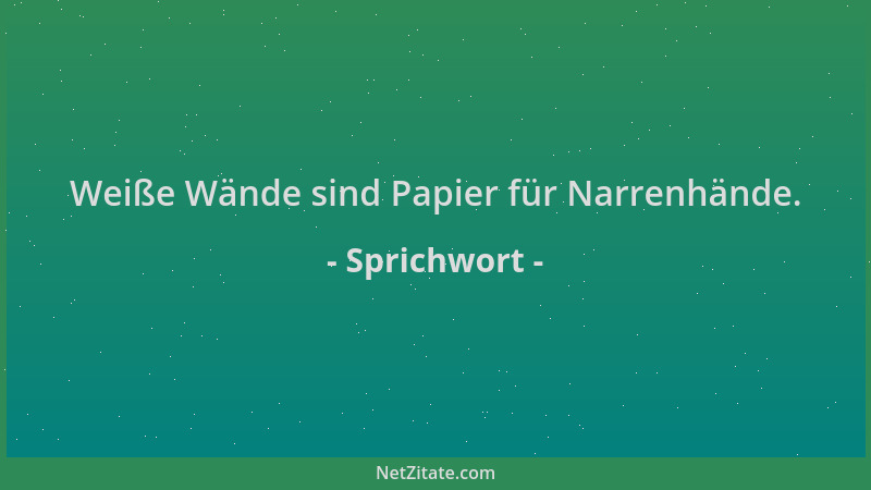 Sprichwort - Weiße Wände sind Papier für Narrenhände....