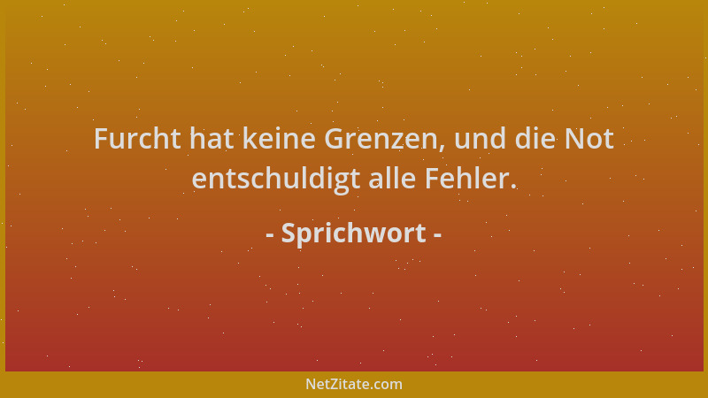 Sprichwort - Furcht hat keine Grenzen, und die Not entschuldigt alle Fehler....