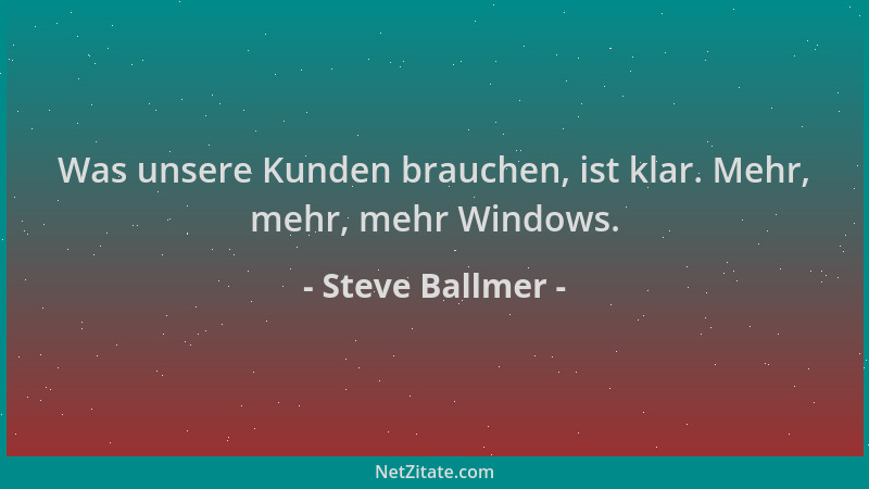 Steve Ballmer - Was unsere Kunden brauchen, ist klar. Mehr, mehr, mehr Windows....
