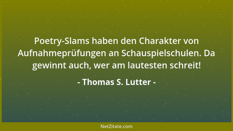 Thomas S. Lutter - Poetry-Slams haben den Charakter von Aufnahmeprüfungen an Schauspielschulen. Da gewinnt auch, wer am lau...