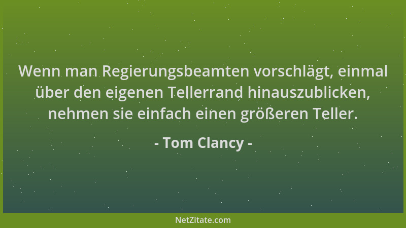 Tom Clancy - Wenn man Regierungsbeamten vorschlägt, einmal über den eigenen Tellerrand hinauszublicken, nehmen sie einfach...