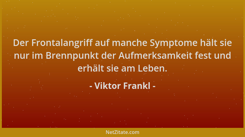 Viktor Frankl - Der Frontalangriff auf manche Symptome hält sie nur im Brennpunkt der Aufmerksamkeit fest und erhält sie am...