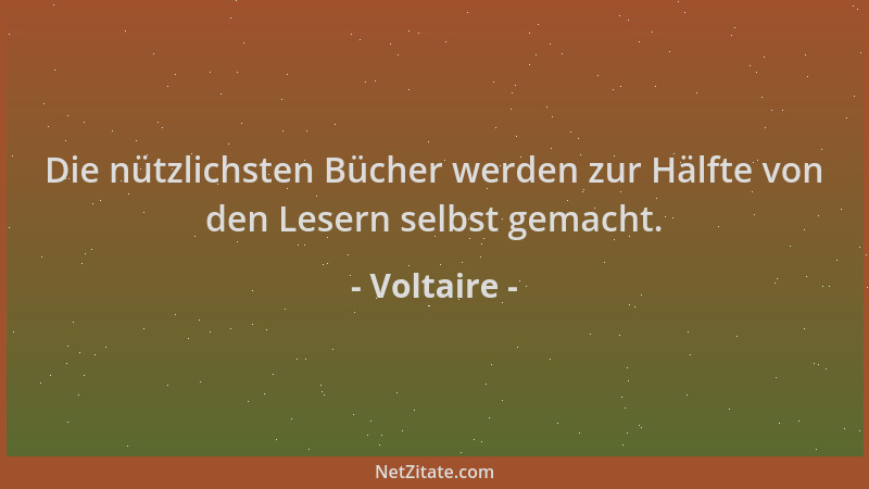 Voltaire - Die nützlichsten Bücher werden zur Hälfte von den Lesern selbst gemacht....
