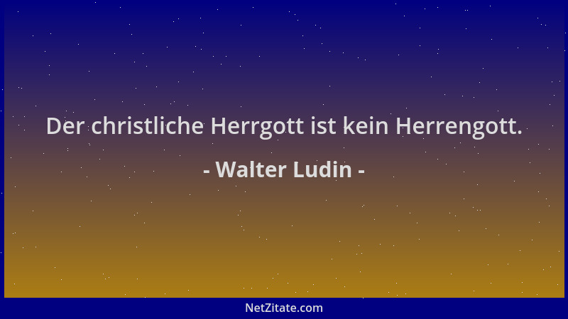 Walter Ludin - Der christliche Herrgott ist kein Herrengott....