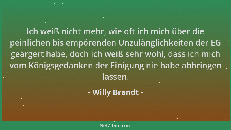 Willy Brandt - Ich weiß nicht mehr, wie oft ich mich über die peinlichen bis empörenden Unzulänglichkeiten der EG geärgert...