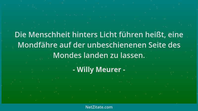 Willy Meurer - Die Menschheit hinters Licht führen heißt, eine Mondfähre auf der unbeschienenen Seite des Mondes landen zu...