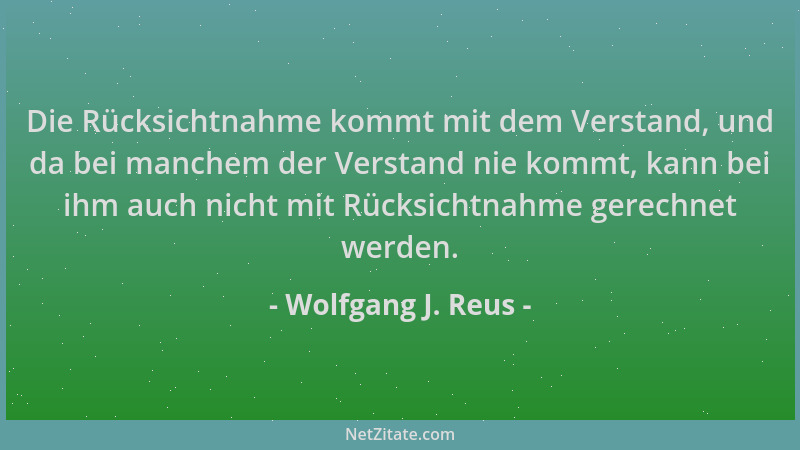 Wolfgang J. Reus - Die Rücksichtnahme kommt mit dem Verstand, und da bei manchem der Verstand nie kommt, kann bei ihm auch...