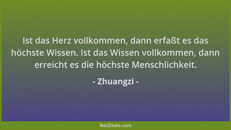 Zhuangzi - Ist das Herz vollkommen, dann erfaßt es das höchste Wissen. Ist das Wissen vollkommen, dann erreicht es die höch...
