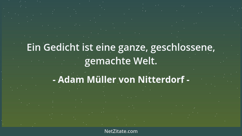Adam Müller von Nitterdorf - Ein Gedicht ist eine ganze, geschlossene, gemachte Welt....