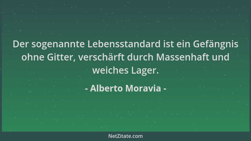 Alberto Moravia - Der sogenannte Lebensstandard ist ein Gefängnis ohne Gitter, verschärft durch Massenhaft und weiches Lage...