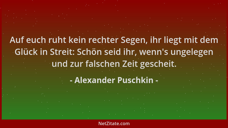 Alexander Puschkin - Auf euch ruht kein rechter Segen, ihr liegt mit dem Glück in Streit: Schön seid ihr, wenn 's ungelegen...