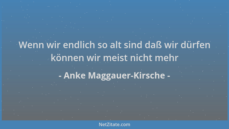 Anke Maggauer-Kirsche - Wenn wir endlich so alt sind daß wir dürfen können wir meist nicht mehr...