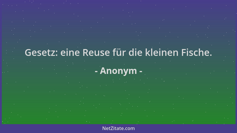 Anonym - Gesetz: eine Reuse für die kleinen Fische....