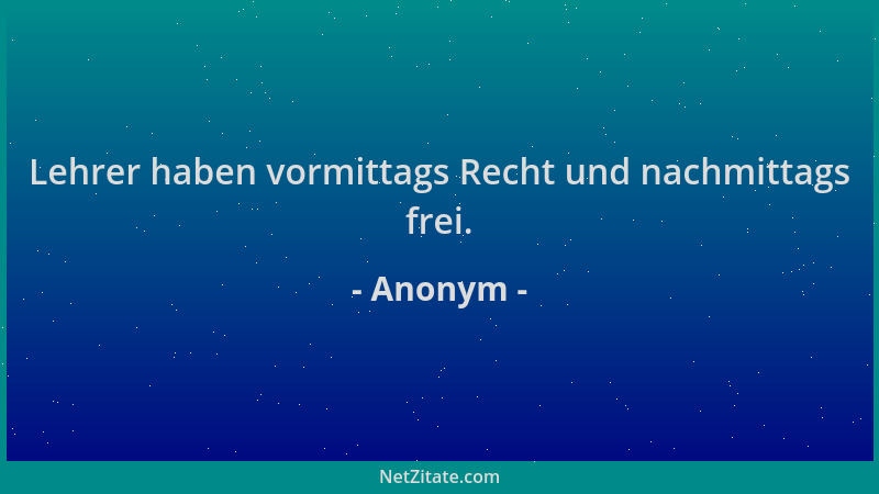 Anonym - Lehrer haben vormittags Recht und nachmittags frei....