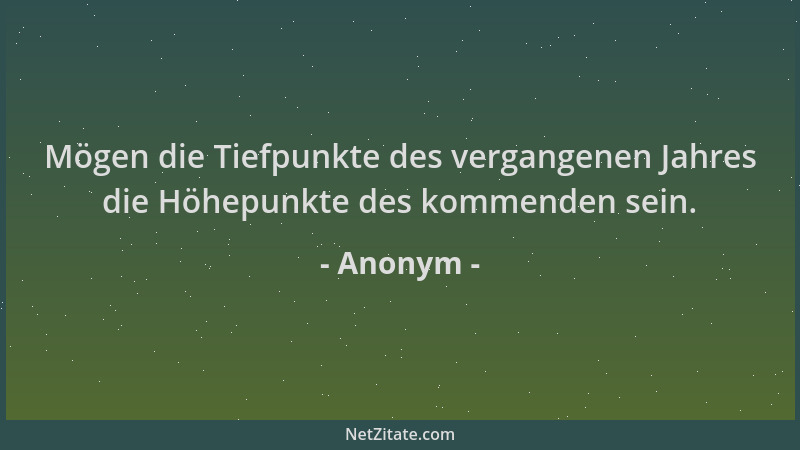 Anonym - Mögen die Tiefpunkte des vergangenen Jahres die Höhepunkte des kommenden sein....