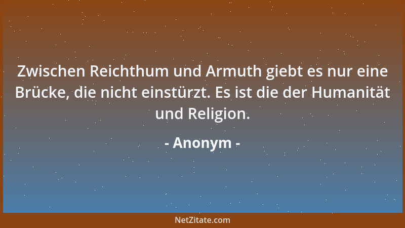 Anonym - Zwischen Reichthum und Armuth giebt es nur eine Brücke, die nicht einstürzt. Es ist die der Humanität und Religion...