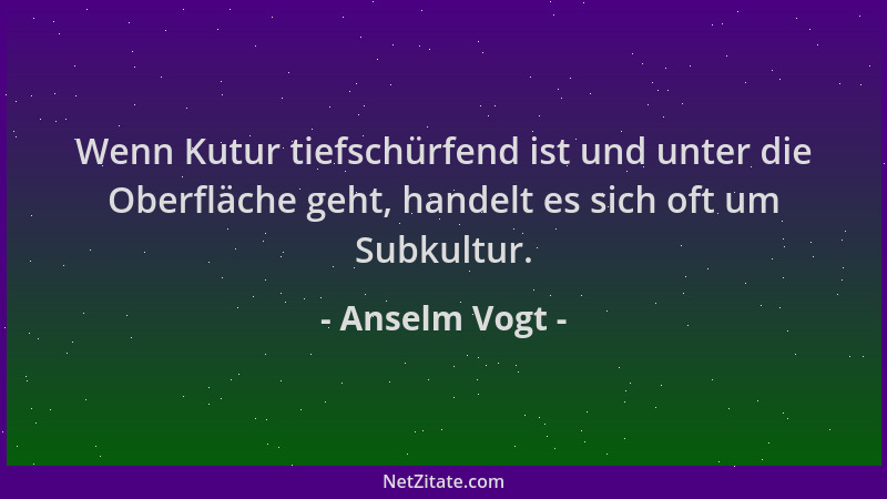 Anselm Vogt - Wenn Kutur tiefschürfend ist und unter die Oberfläche geht, handelt es sich oft um Subkultur....