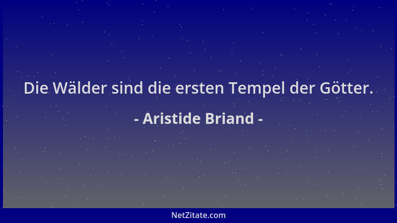 Aristide Briand - Die Wälder sind die ersten Tempel der Götter....