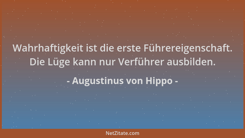 Augustinus von Hippo - Wahrhaftigkeit ist die erste Führereigenschaft. Die Lüge kann nur Verführer ausbilden....