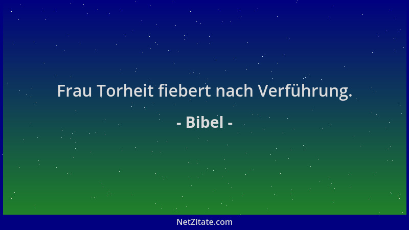 Bibel - Frau Torheit fiebert nach Verführung....
