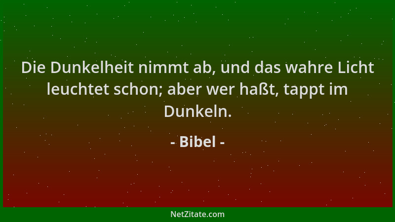 Bibel - Die Dunkelheit nimmt ab, und das wahre Licht leuchtet schon; aber wer haßt, tappt im Dunkeln....