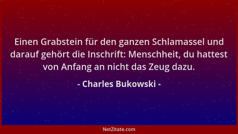 Charles Bukowski - Einen Grabstein für den ganzen Schlamassel und darauf gehört die Inschrift: Menschheit, du hattest von A...