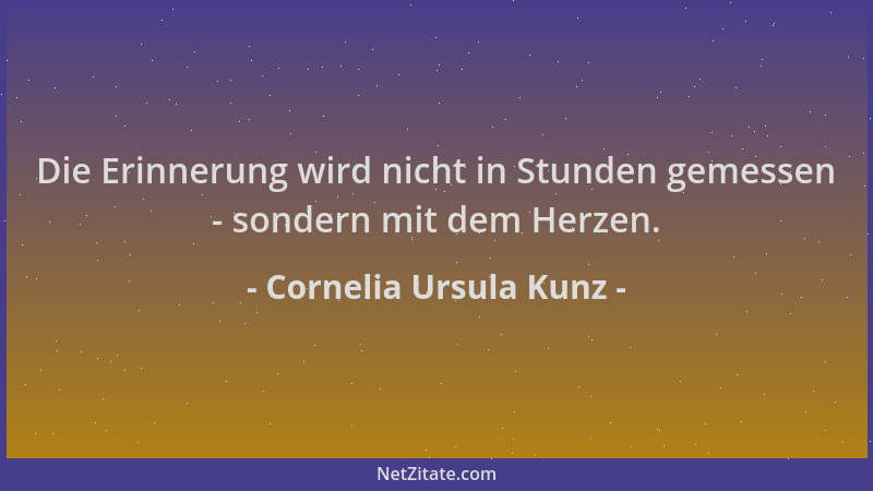 Cornelia Ursula Kunz - Die Erinnerung wird nicht in Stunden gemessen - sondern mit dem Herzen....