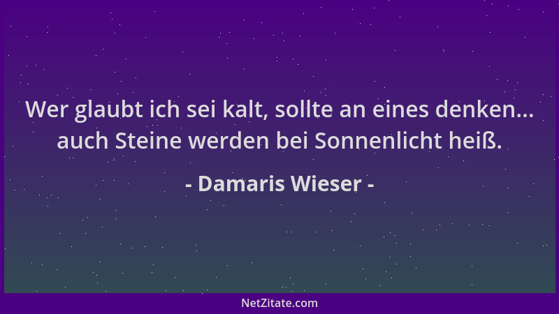 Damaris Wieser - Wer glaubt ich sei kalt, sollte an eines denken... auch Steine werden bei Sonnenlicht heiß....