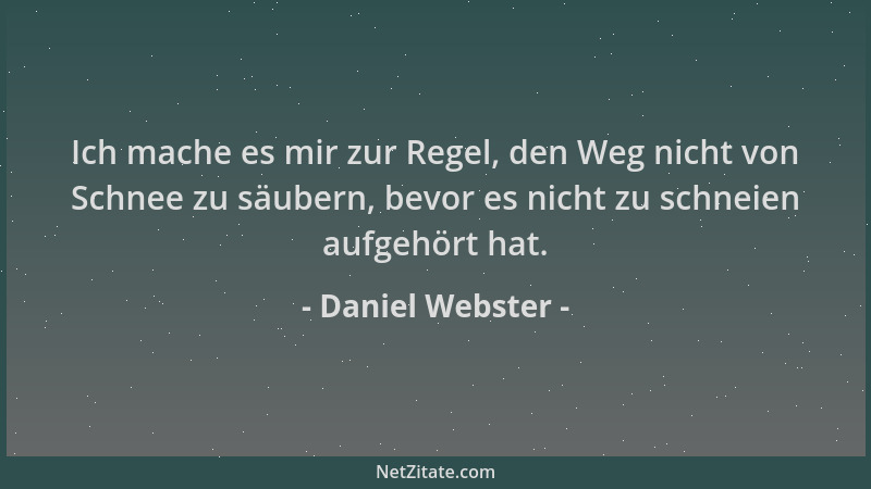 Daniel Webster - Ich mache es mir zur Regel, den Weg nicht von Schnee zu säubern, bevor es nicht zu schneien aufgehört hat....