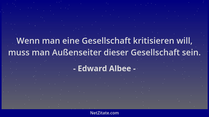 Edward Albee - Wenn man eine Gesellschaft kritisieren will, muss man Außenseiter dieser Gesellschaft sein....