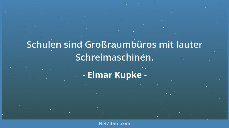Elmar Kupke - Schulen sind Großraumbüros mit lauter Schreimaschinen....