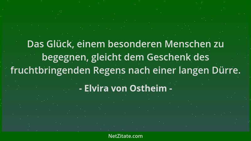 Elvira von Ostheim - Das Glück, einem besonderen Menschen zu begegnen, gleicht dem Geschenk des fruchtbringenden Regens nac...