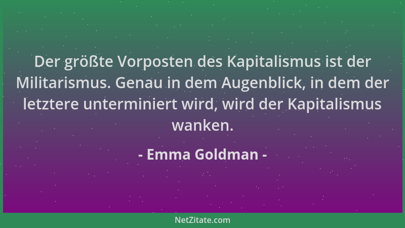 Emma Goldman - Der größte Vorposten des Kapitalismus ist der Militarismus. Genau in dem Augenblick, in dem der letztere unt...