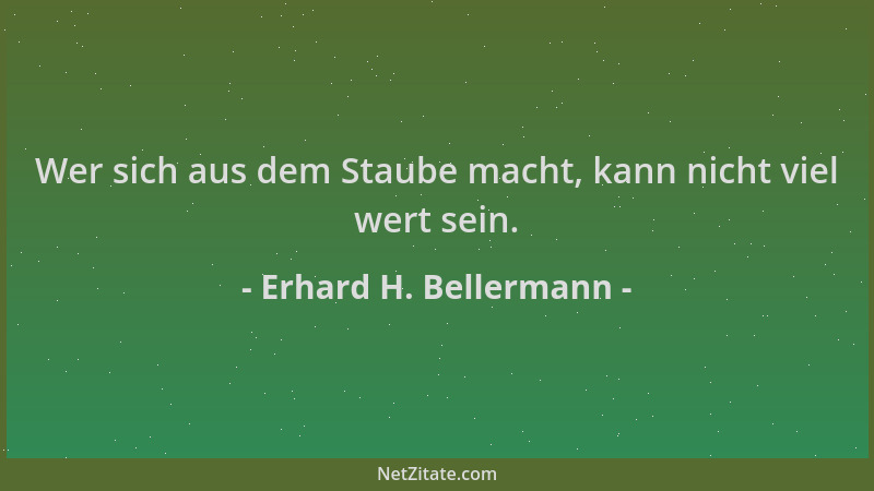 Erhard H. Bellermann - Wer sich aus dem Staube macht, kann nicht viel wert sein....
