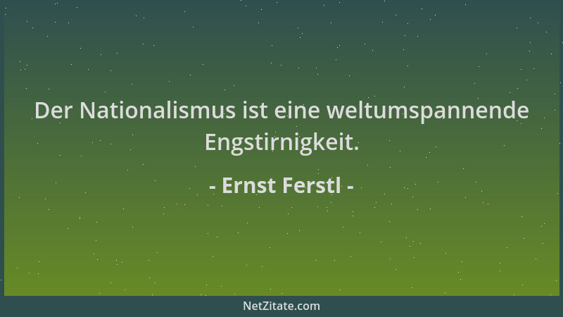 Ernst Ferstl - Der Nationalismus ist eine weltumspannende Engstirnigkeit....