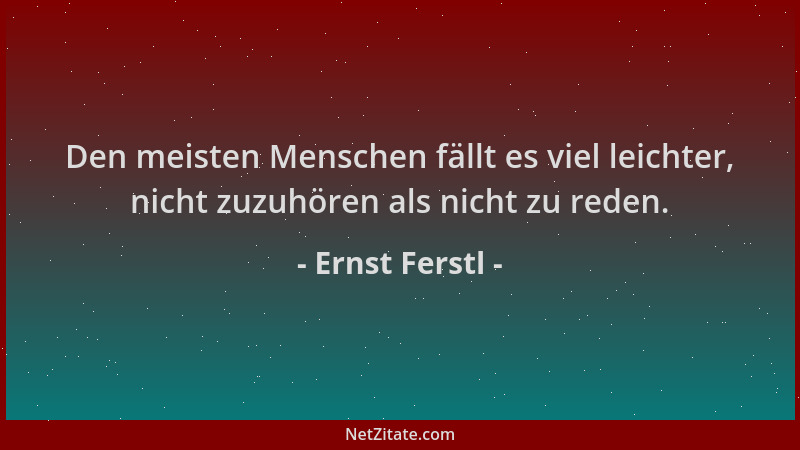 Ernst Ferstl - Den meisten Menschen fällt es viel leichter, nicht zuzuhören als nicht zu reden....
