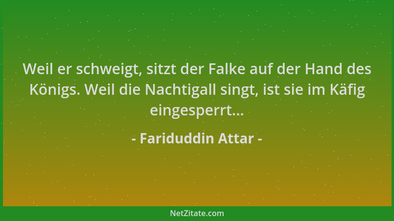 Fariduddin Attar - Weil er schweigt, sitzt der Falke auf der Hand des Königs. Weil die Nachtigall singt, ist sie im Käfig e...