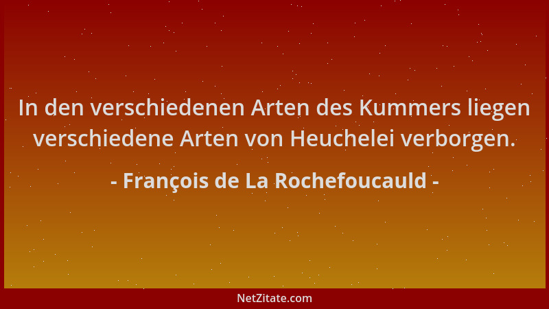 François de La Rochefoucauld - In den verschiedenen Arten des Kummers liegen verschiedene Arten von Heuchelei verborgen....