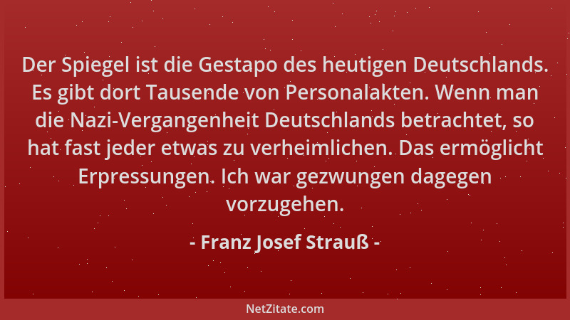 Franz Josef Strauß - Der Spiegel ist die Gestapo des heutigen Deutschlands. Es gibt dort Tausende von Personalakten. Wenn m...