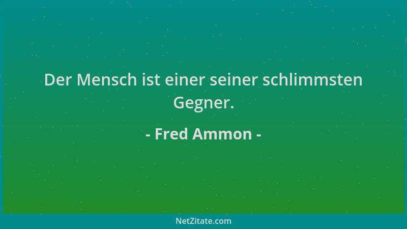 Fred Ammon - Der Mensch ist einer seiner schlimmsten Gegner....