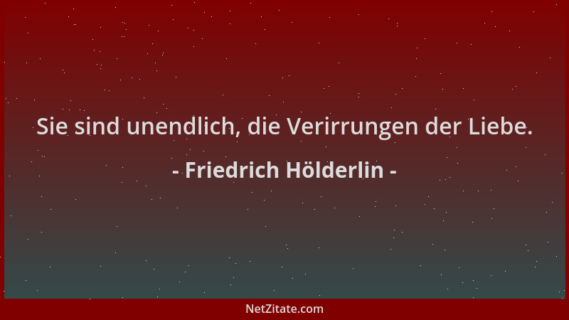 Friedrich Hölderlin - Sie sind unendlich, die Verirrungen der Liebe....