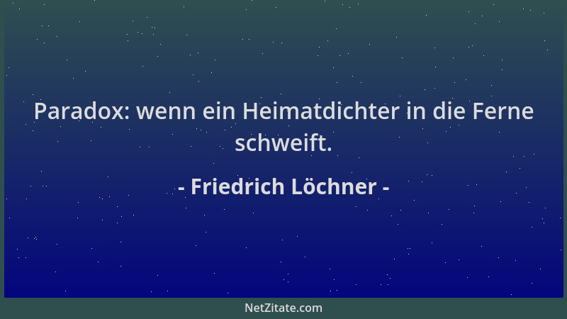 Friedrich Löchner - Paradox: wenn ein Heimatdichter in die Ferne schweift....